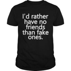 Id Rather Have No Friends Than Fake Ones Shirt